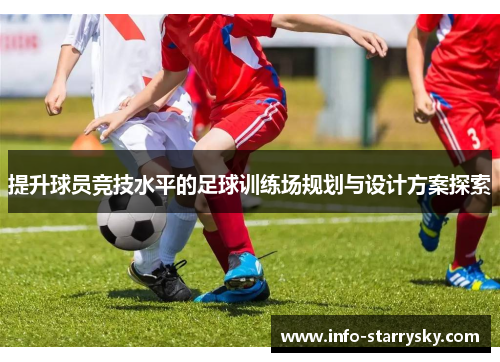 提升球员竞技水平的足球训练场规划与设计方案探索