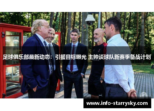 足球俱乐部最新动态：引援目标曝光 主帅谈球队新赛季备战计划