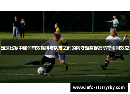 足球比赛中如何有效保持与队友之间的防守距离提高防守协同效应