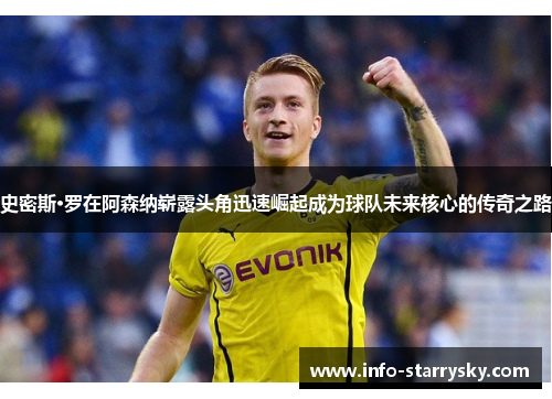 史密斯·罗在阿森纳崭露头角迅速崛起成为球队未来核心的传奇之路