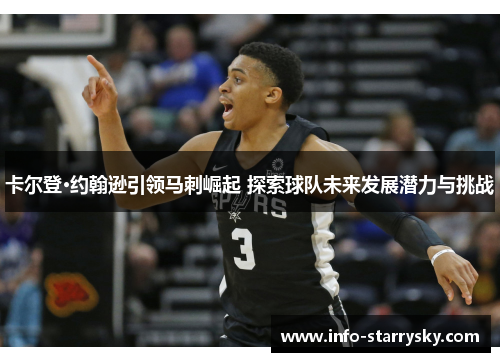卡尔登·约翰逊引领马刺崛起 探索球队未来发展潜力与挑战