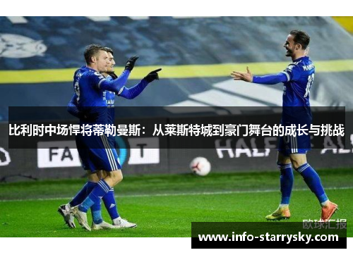 比利时中场悍将蒂勒曼斯：从莱斯特城到豪门舞台的成长与挑战