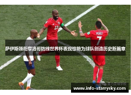 萨伊斯领衔摩洛哥防线世界杯表现惊艳为球队创造历史新篇章