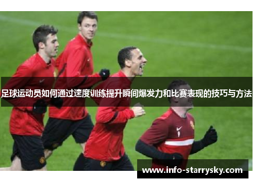足球运动员如何通过速度训练提升瞬间爆发力和比赛表现的技巧与方法