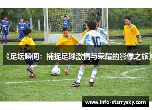 《足坛瞬间：捕捉足球激情与荣耀的影像之旅》