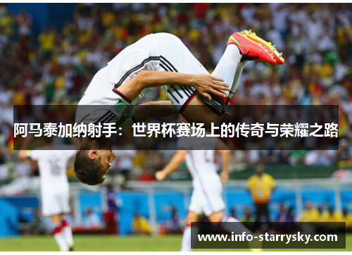 阿马泰加纳射手：世界杯赛场上的传奇与荣耀之路