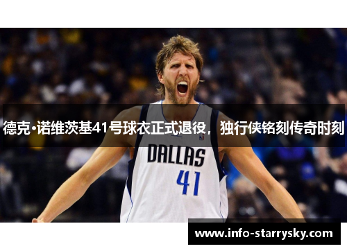 德克·诺维茨基41号球衣正式退役，独行侠铭刻传奇时刻