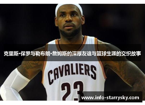 克里斯·保罗与勒布朗·詹姆斯的深厚友谊与篮球生涯的交织故事