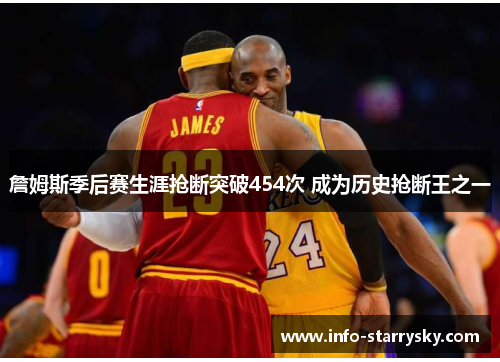 詹姆斯季后赛生涯抢断突破454次 成为历史抢断王之一
