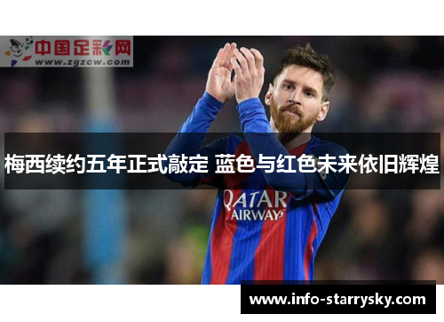 梅西续约五年正式敲定 蓝色与红色未来依旧辉煌