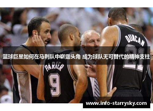 篮球巨星如何在马刺队中崭露头角 成为球队无可替代的精神支柱