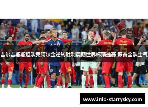 吉尔吉斯斯坦队凭阿尔金逆转胜利震撼世界杯预选赛 振奋全队士气