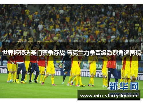 世界杯预选赛门票争夺战 乌克兰力争晋级激烈角逐再现