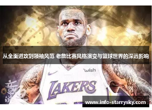 从全面进攻到领袖风范 老詹比赛风格演变与篮球世界的深远影响