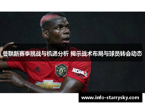 曼联新赛季挑战与机遇分析 揭示战术布局与球员转会动态