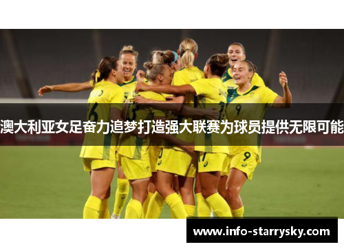 澳大利亚女足奋力追梦打造强大联赛为球员提供无限可能