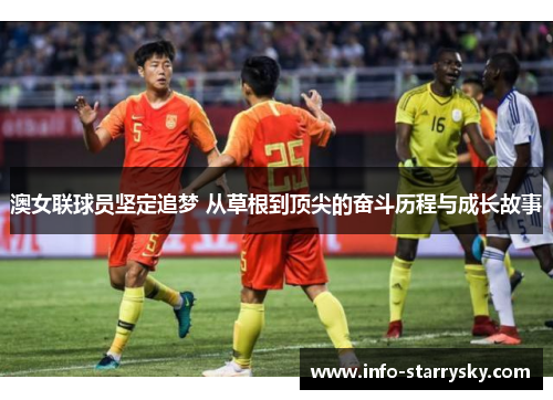 澳女联球员坚定追梦 从草根到顶尖的奋斗历程与成长故事