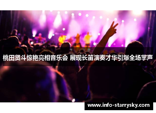 桃田贤斗惊艳亮相音乐会 展现长笛演奏才华引爆全场掌声