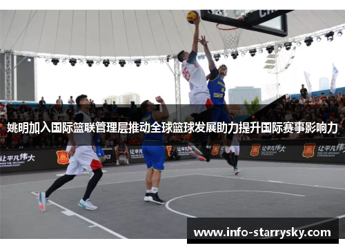 姚明加入国际篮联管理层推动全球篮球发展助力提升国际赛事影响力