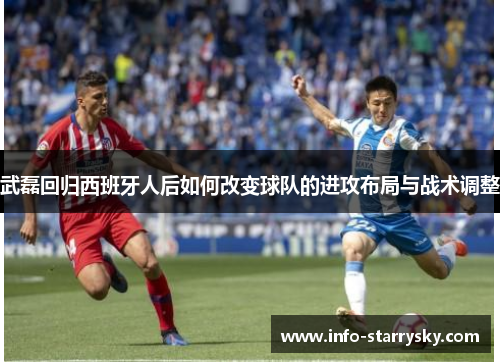 武磊回归西班牙人后如何改变球队的进攻布局与战术调整