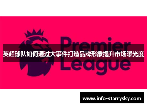 英超球队如何通过大事件打造品牌形象提升市场曝光度