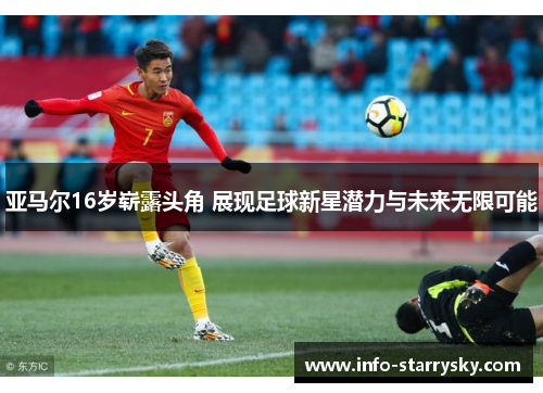 亚马尔16岁崭露头角 展现足球新星潜力与未来无限可能