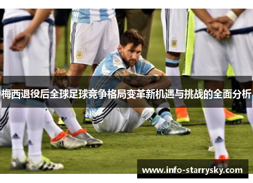 梅西退役后全球足球竞争格局变革新机遇与挑战的全面分析