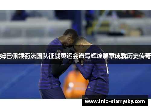 姆巴佩领衔法国队征战奥运会谱写辉煌篇章成就历史传奇