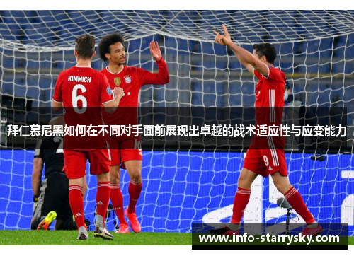 拜仁慕尼黑如何在不同对手面前展现出卓越的战术适应性与应变能力