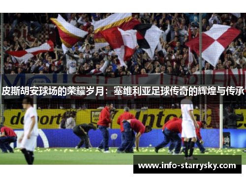 皮斯胡安球场的荣耀岁月：塞维利亚足球传奇的辉煌与传承