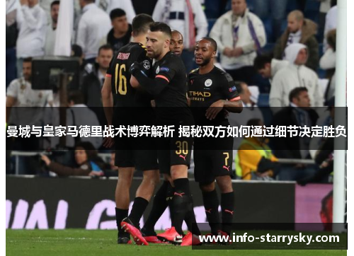 曼城与皇家马德里战术博弈解析 揭秘双方如何通过细节决定胜负