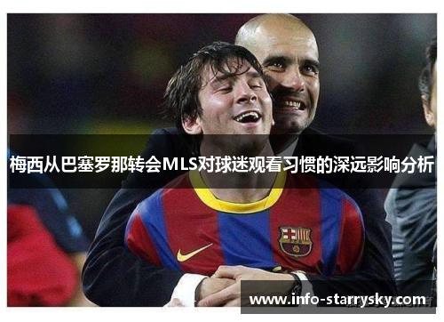 梅西从巴塞罗那转会MLS对球迷观看习惯的深远影响分析