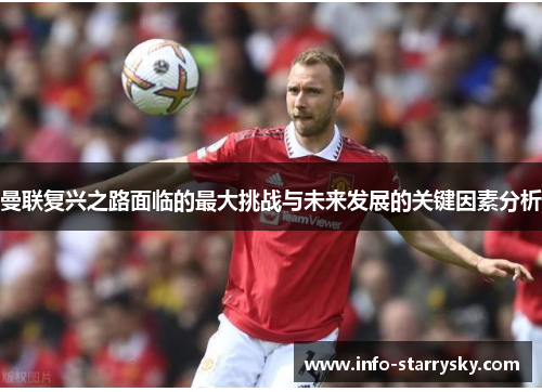 曼联复兴之路面临的最大挑战与未来发展的关键因素分析