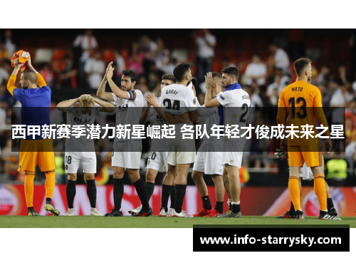 西甲新赛季潜力新星崛起 各队年轻才俊成未来之星