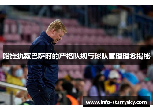 哈维执教巴萨时的严格队规与球队管理理念揭秘