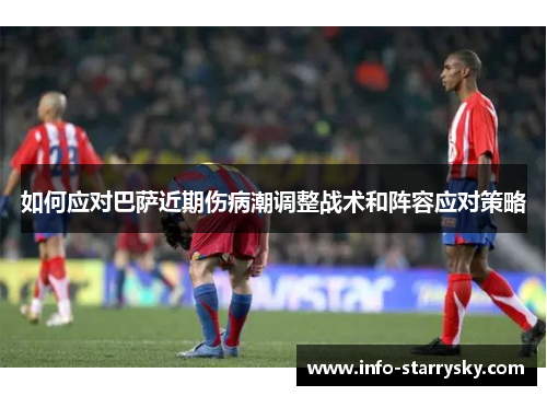 如何应对巴萨近期伤病潮调整战术和阵容应对策略