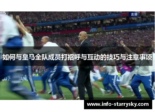 如何与皇马全队成员打招呼与互动的技巧与注意事项