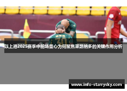 以上港2025赛季中前场重心为何聚焦莱昂纳多的关键作用分析