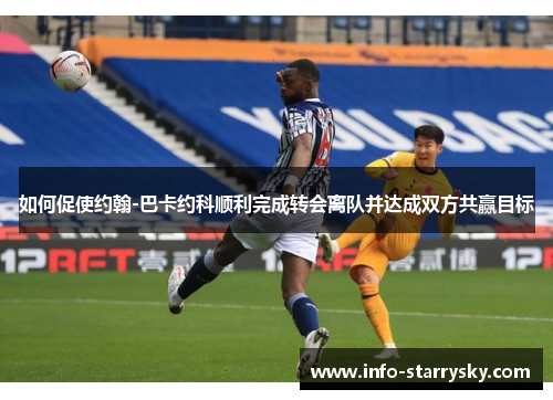 如何促使约翰-巴卡约科顺利完成转会离队并达成双方共赢目标