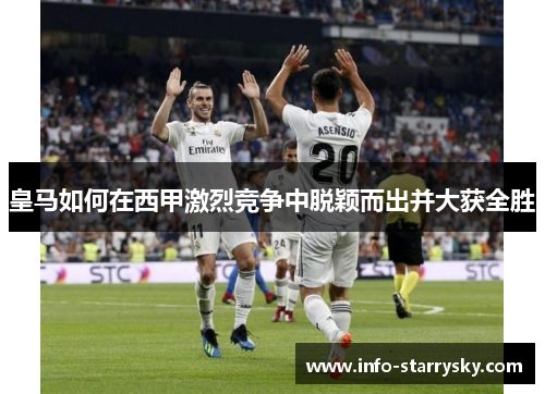 皇马如何在西甲激烈竞争中脱颖而出并大获全胜