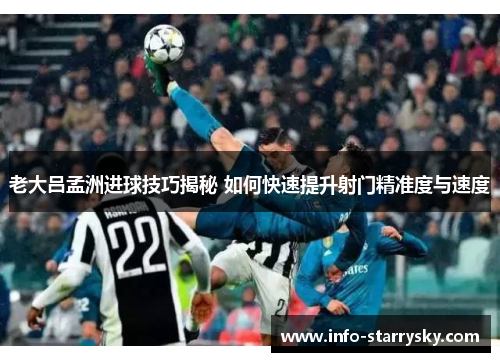 老大吕孟洲进球技巧揭秘 如何快速提升射门精准度与速度