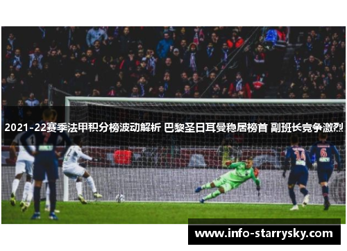 2021-22赛季法甲积分榜波动解析 巴黎圣日耳曼稳居榜首 副班长竞争激烈
