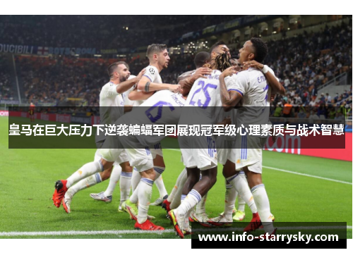 皇马在巨大压力下逆袭蝙蝠军团展现冠军级心理素质与战术智慧
