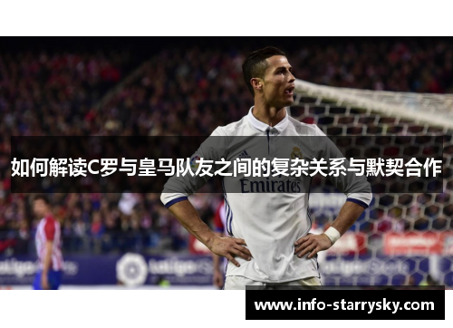 如何解读C罗与皇马队友之间的复杂关系与默契合作