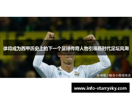 谁将成为西甲历史上的下一个足球传奇人物引领新时代足坛风潮