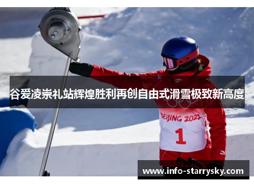 谷爱凌崇礼站辉煌胜利再创自由式滑雪极致新高度 谷爱凌崇礼站辉煌胜利再创自由式滑雪极致新高度