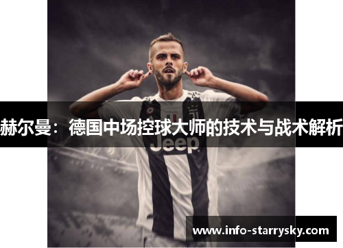 赫尔曼:德国中场控球大师的技术与战术解析 赫尔曼:德国中场控球大师的技术与战术解析