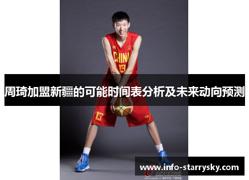 周琦加盟新疆的可能时间表分析及未来动向预测 周琦加盟新疆的可能时间表分析及未来动向预测